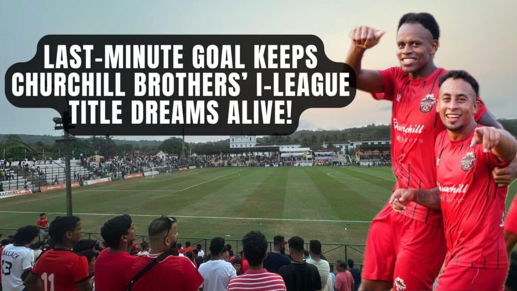 Last-Minute Goal Keeps Churchill Brothers’ I-League Title Dreams Alive!