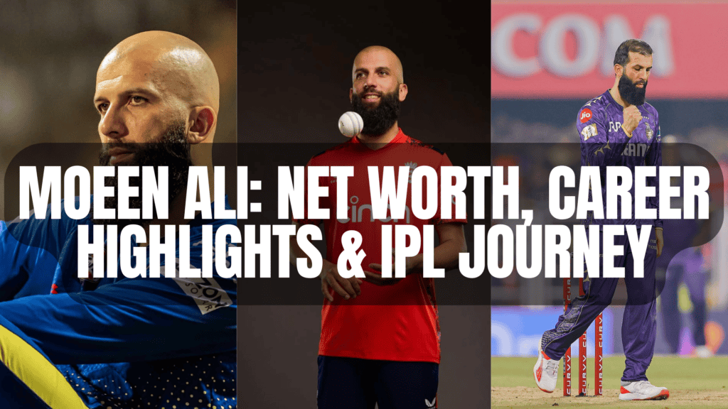 Moeen Ali: Net Worth, Career Highlights & IPL Journey