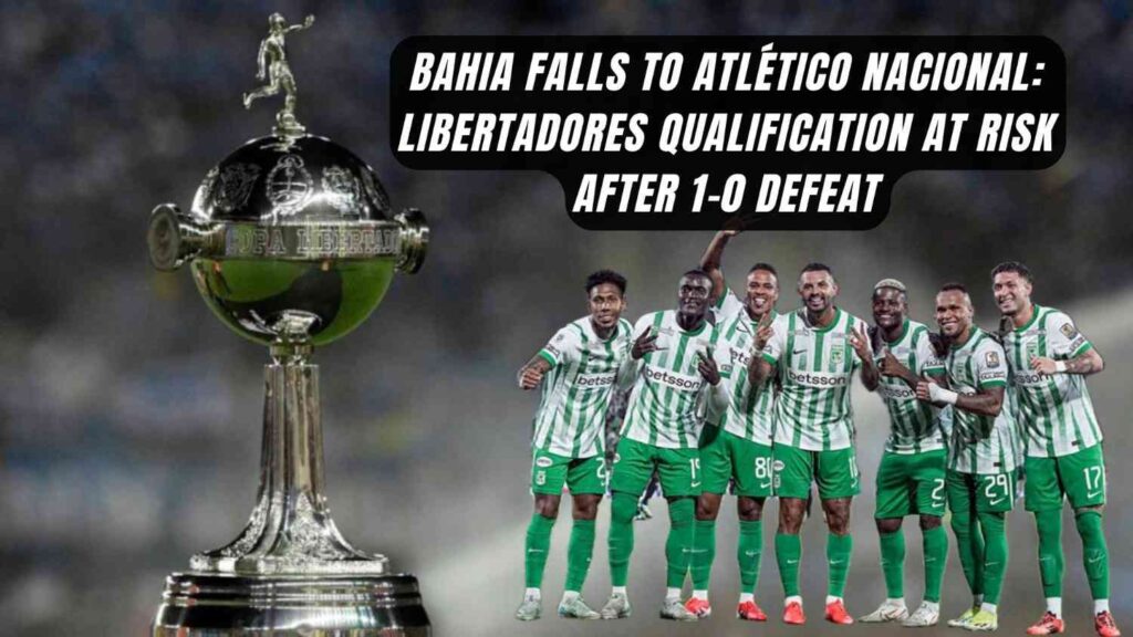 Bahia Falls to Atlético Nacional: Copa Libertadores Qualification at Risk After 1-0 Defeat