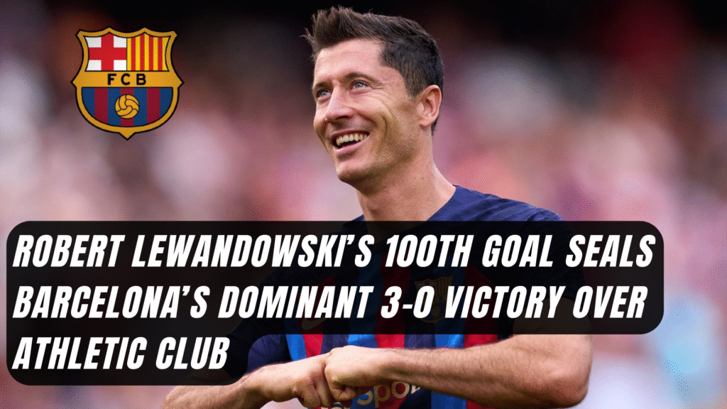 Robert Lewandowski’s 100th Goal Seals Barcelona Dominant 3-0 Victory Over Athletic Club