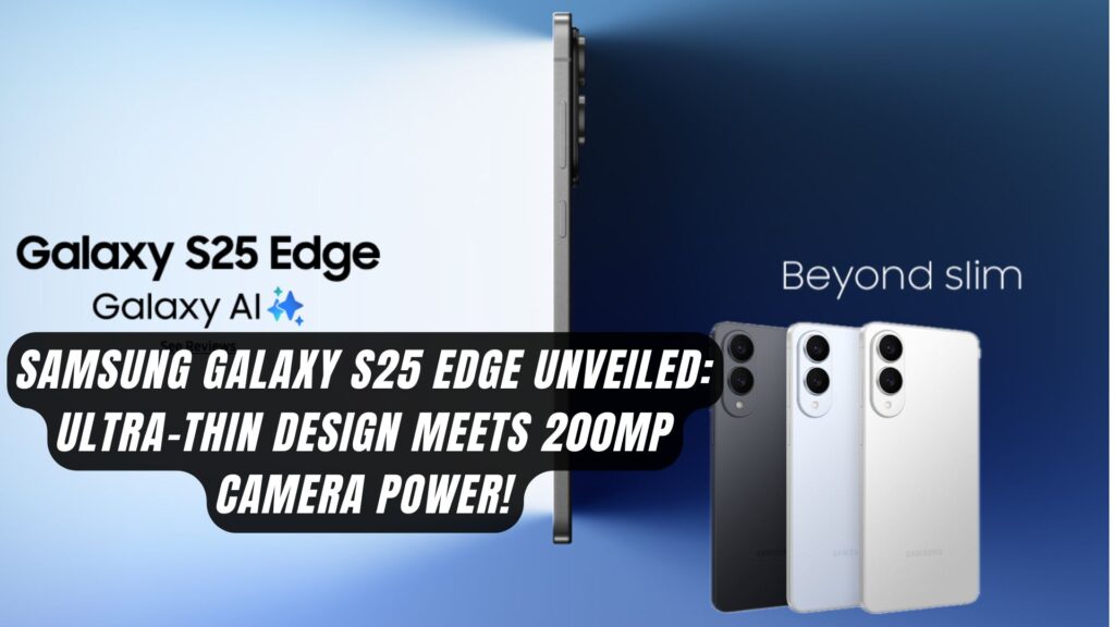 Samsung Galaxy S25 Edge Unveiled: Ultra-Thin Design Meets 200MP Camera Power!