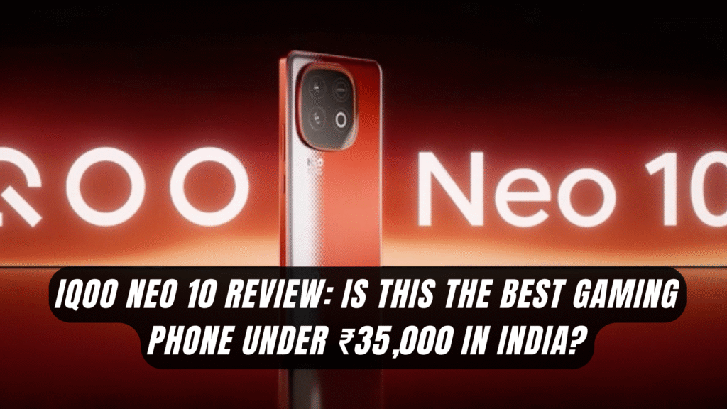 iQOO Neo 10 Review: Is This the Best Gaming Phone Under ₹35,000 in India?
