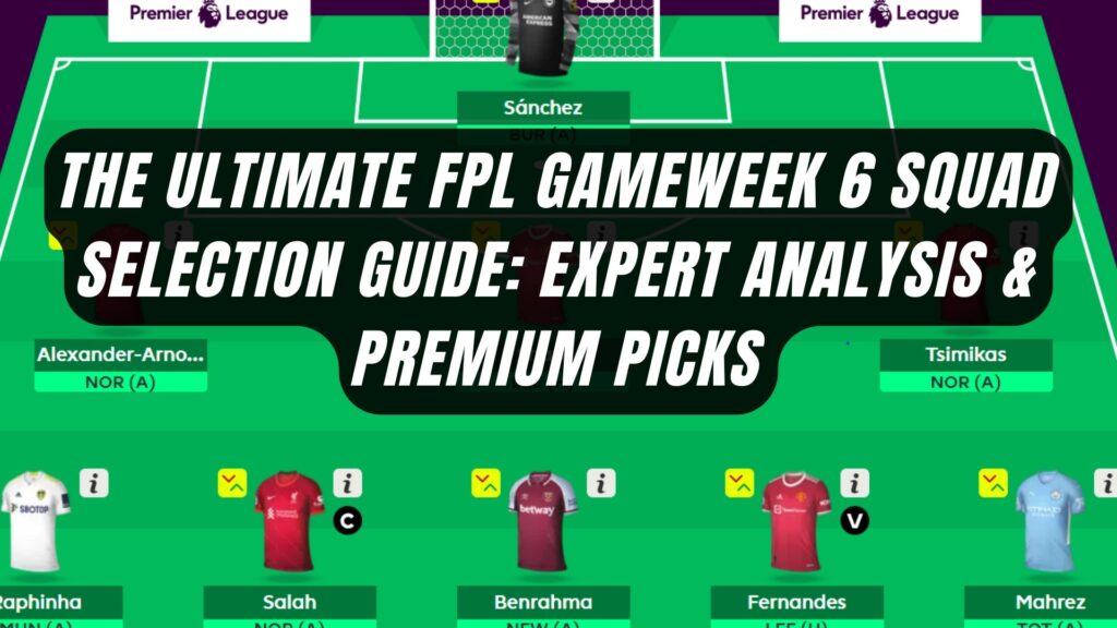 The Ultimate FPL Gameweek 6 Squad Selection Guide: Expert Analysis & Premium Picks