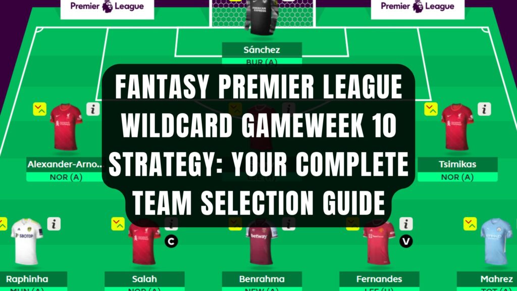 Fantasy Premier League Wildcard Gameweek 10 Strategy: Your Complete Team Selection Guide