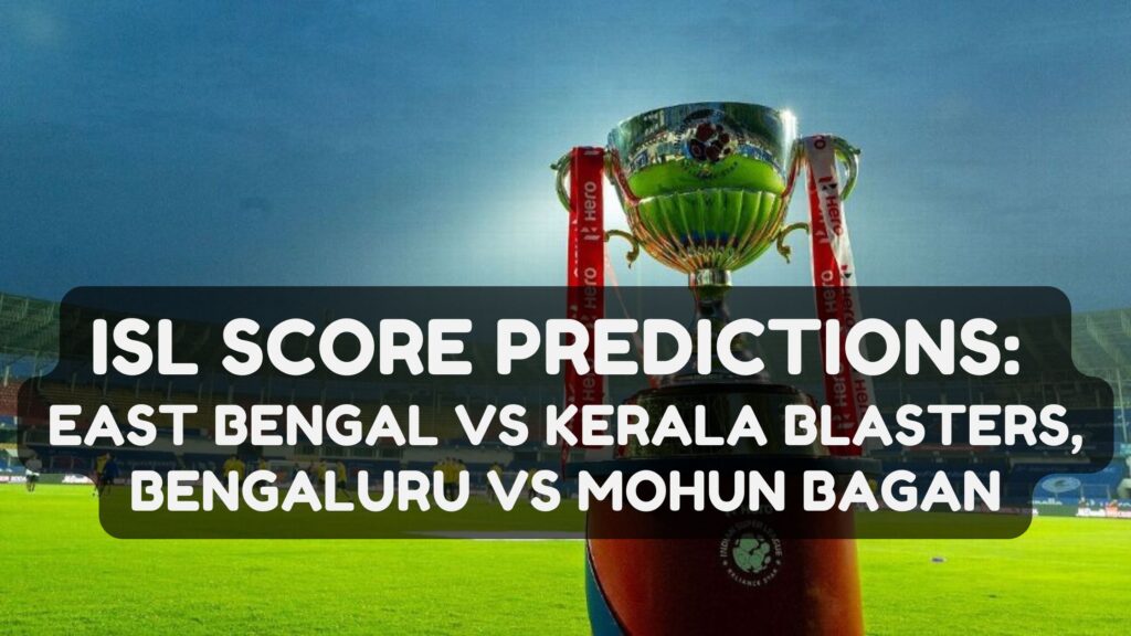 ISL Score Predictions: East Bengal vs Kerala Blasters, Bengaluru vs Mohun Bagan
